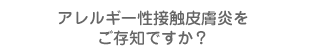 アレルギー性接触皮膚炎をご存知ですか？